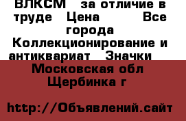 1.1) ВЛКСМ - за отличие в труде › Цена ­ 590 - Все города Коллекционирование и антиквариат » Значки   . Московская обл.,Щербинка г.